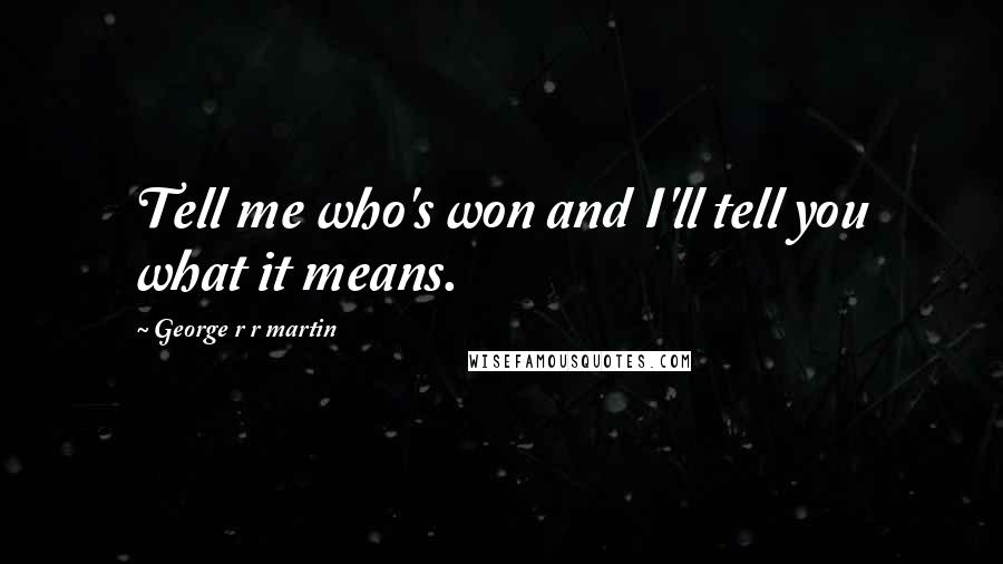 George R R Martin Quotes: Tell me who's won and I'll tell you what it means.