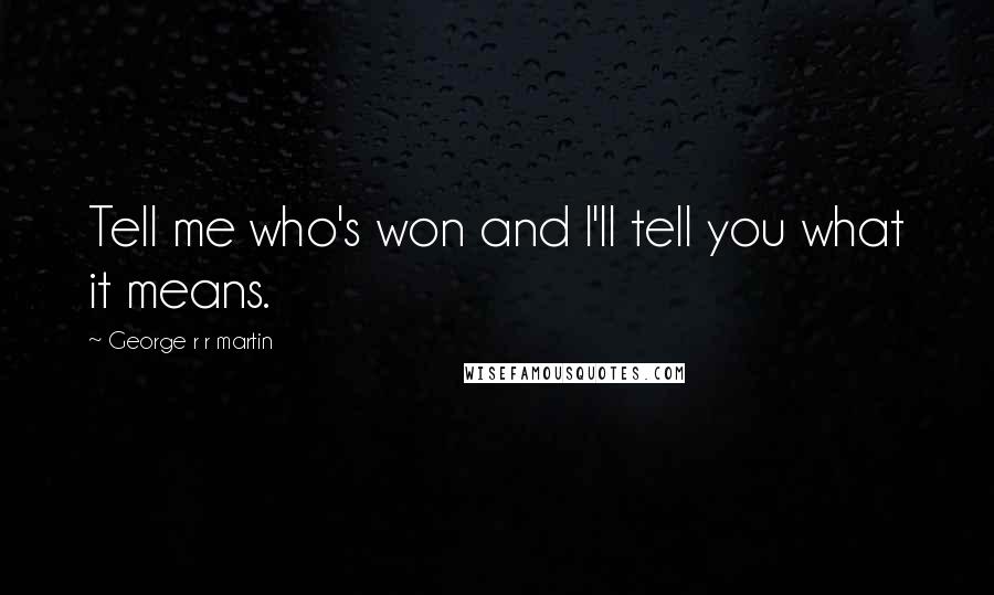 George R R Martin Quotes: Tell me who's won and I'll tell you what it means.