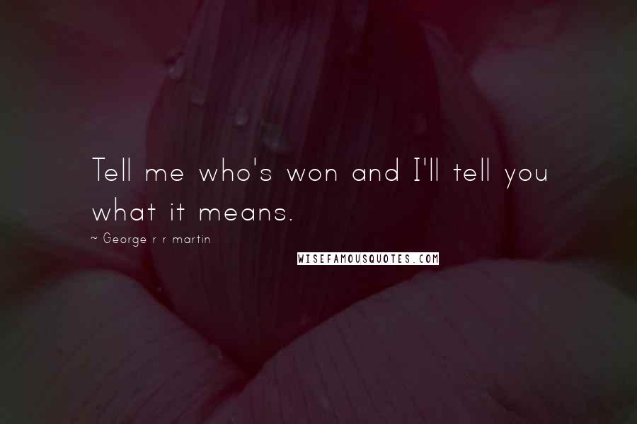 George R R Martin Quotes: Tell me who's won and I'll tell you what it means.