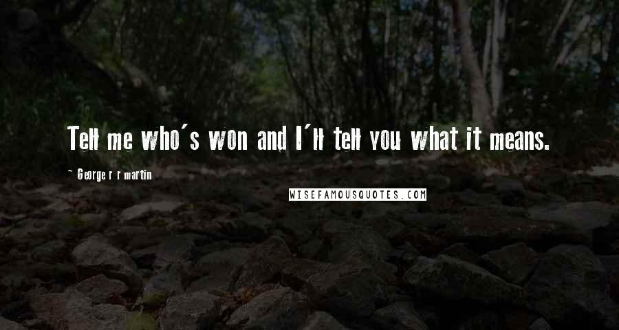 George R R Martin Quotes: Tell me who's won and I'll tell you what it means.