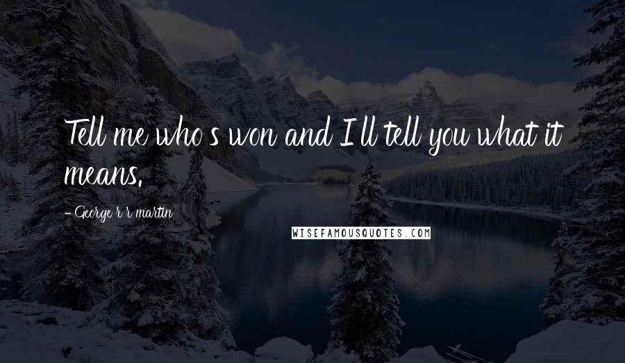 George R R Martin Quotes: Tell me who's won and I'll tell you what it means.