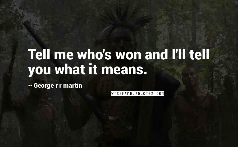 George R R Martin Quotes: Tell me who's won and I'll tell you what it means.