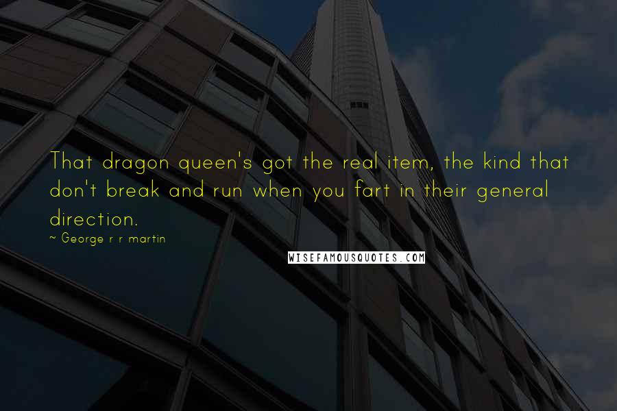 George R R Martin Quotes: That dragon queen's got the real item, the kind that don't break and run when you fart in their general direction.