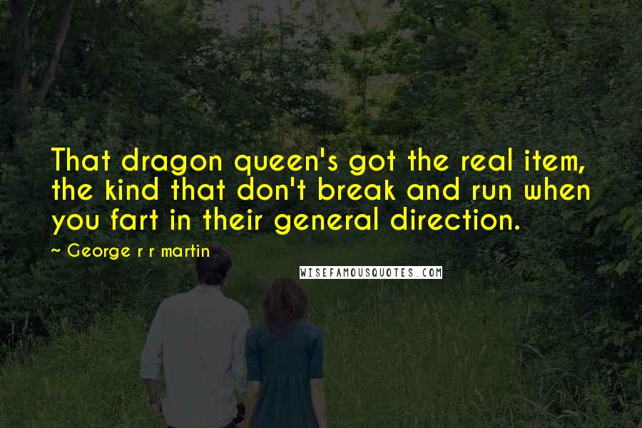 George R R Martin Quotes: That dragon queen's got the real item, the kind that don't break and run when you fart in their general direction.