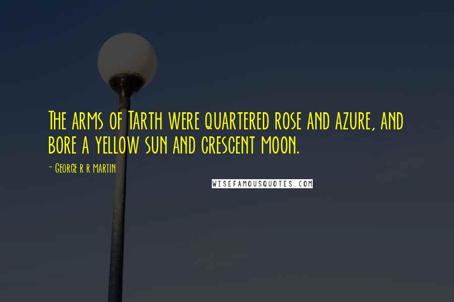 George R R Martin Quotes: The arms of Tarth were quartered rose and azure, and bore a yellow sun and crescent moon.