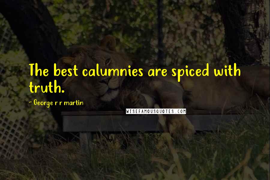 George R R Martin Quotes: The best calumnies are spiced with truth.