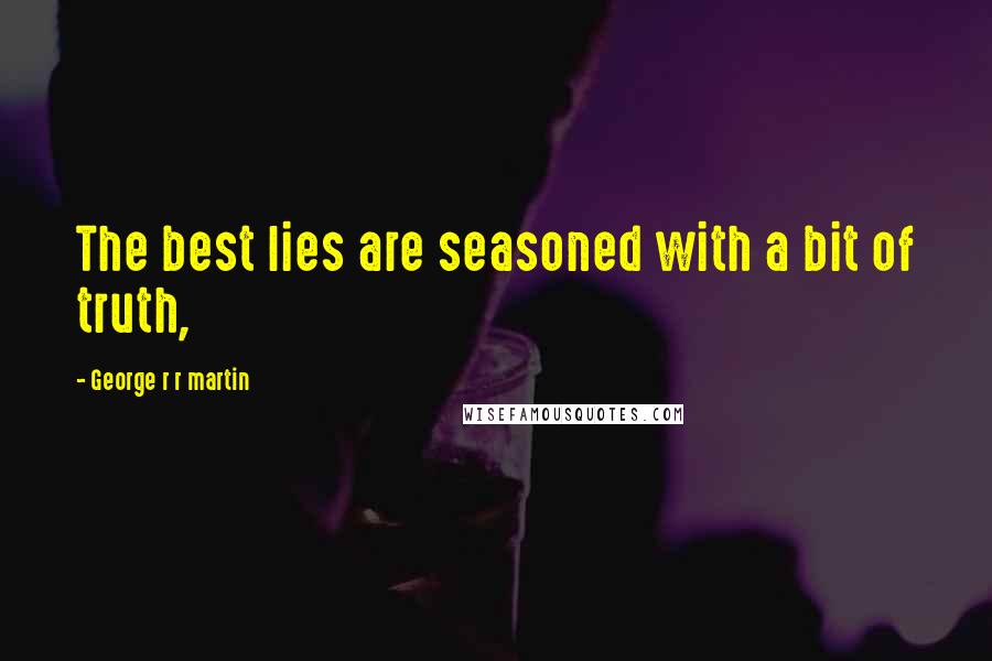 George R R Martin Quotes: The best lies are seasoned with a bit of truth,