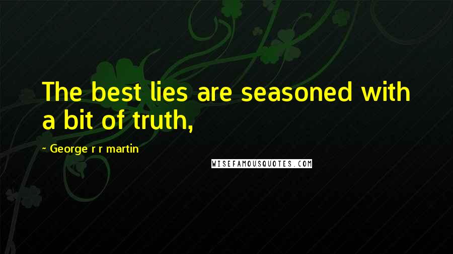 George R R Martin Quotes: The best lies are seasoned with a bit of truth,