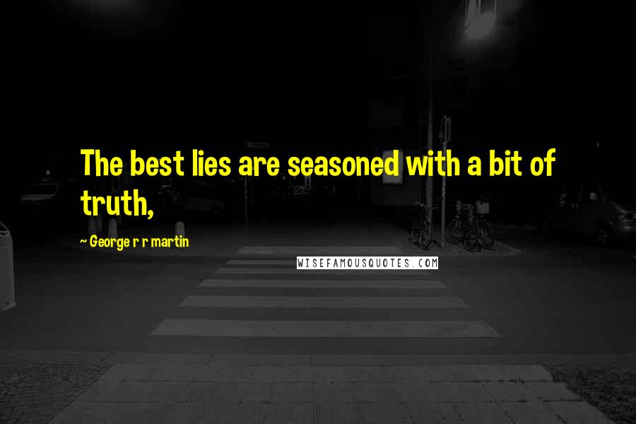 George R R Martin Quotes: The best lies are seasoned with a bit of truth,