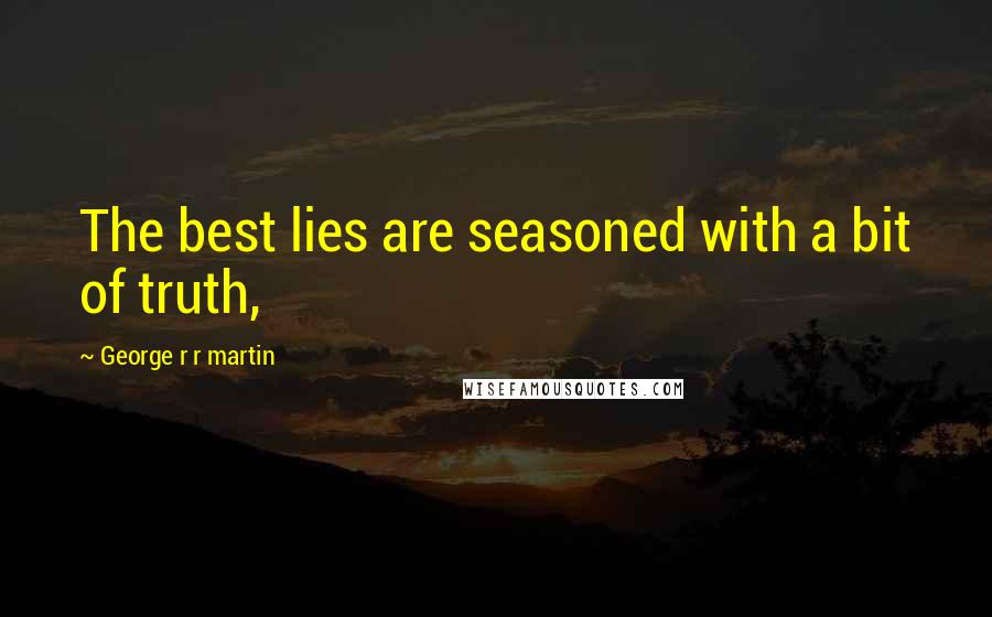 George R R Martin Quotes: The best lies are seasoned with a bit of truth,