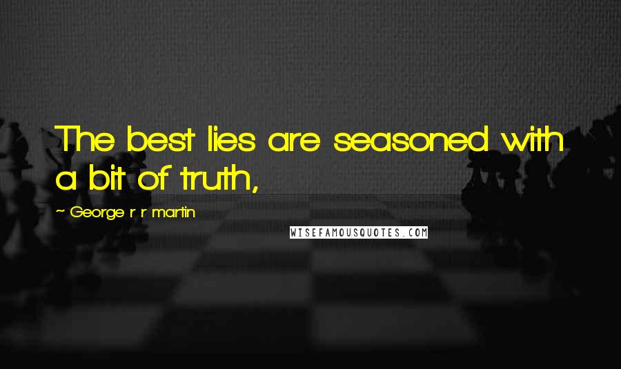 George R R Martin Quotes: The best lies are seasoned with a bit of truth,