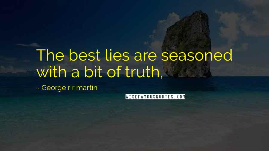 George R R Martin Quotes: The best lies are seasoned with a bit of truth,