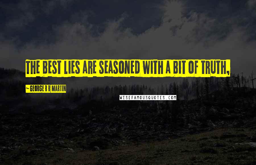 George R R Martin Quotes: The best lies are seasoned with a bit of truth,