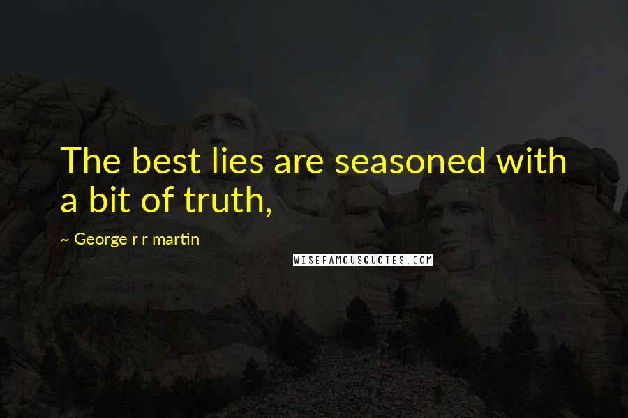 George R R Martin Quotes: The best lies are seasoned with a bit of truth,