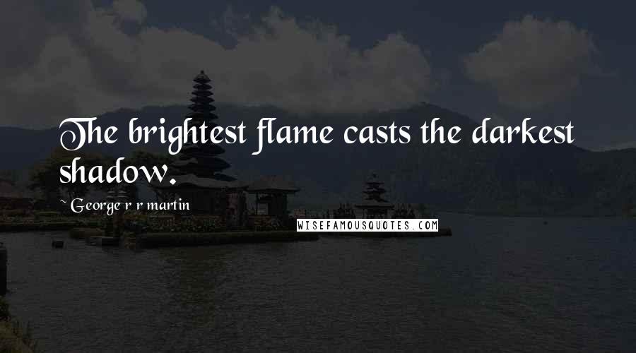 George R R Martin Quotes: The brightest flame casts the darkest shadow.