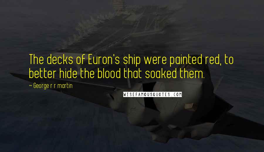 George R R Martin Quotes: The decks of Euron's ship were painted red, to better hide the blood that soaked them.