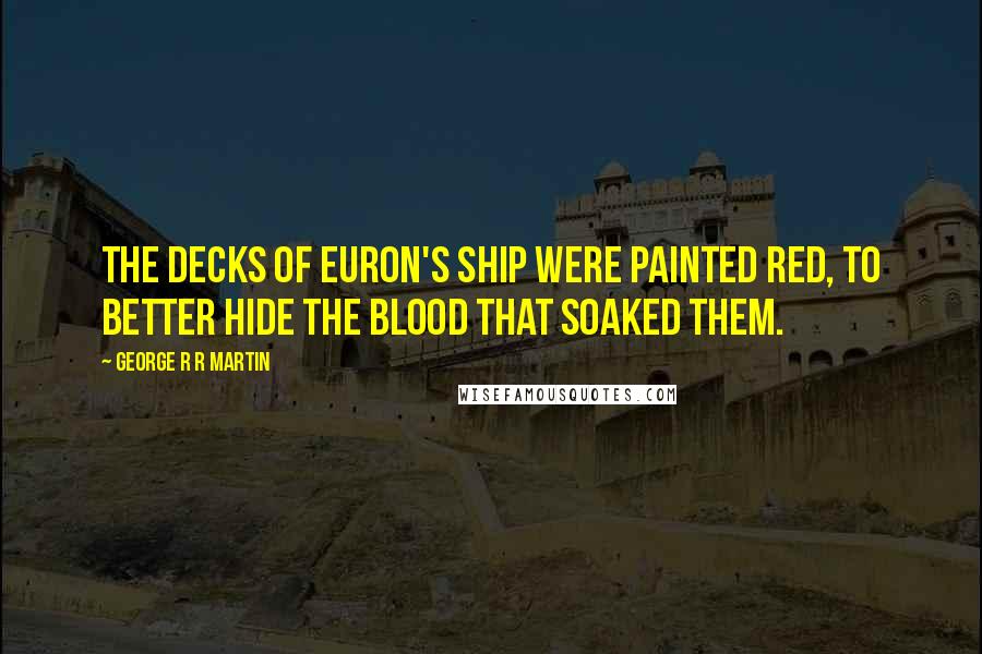 George R R Martin Quotes: The decks of Euron's ship were painted red, to better hide the blood that soaked them.