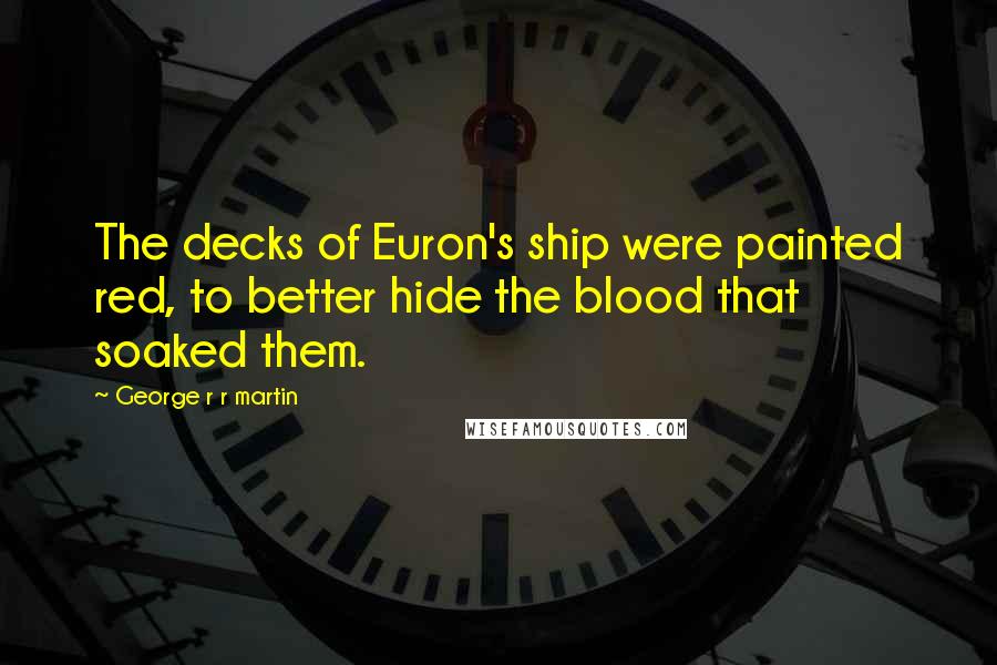 George R R Martin Quotes: The decks of Euron's ship were painted red, to better hide the blood that soaked them.