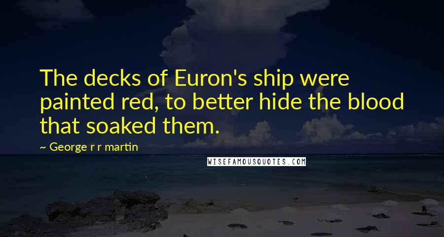 George R R Martin Quotes: The decks of Euron's ship were painted red, to better hide the blood that soaked them.