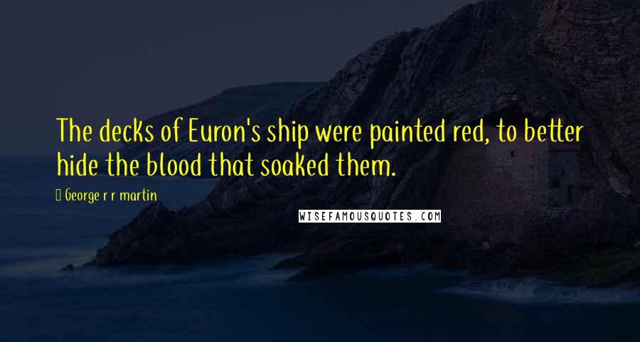 George R R Martin Quotes: The decks of Euron's ship were painted red, to better hide the blood that soaked them.