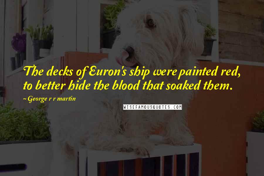 George R R Martin Quotes: The decks of Euron's ship were painted red, to better hide the blood that soaked them.