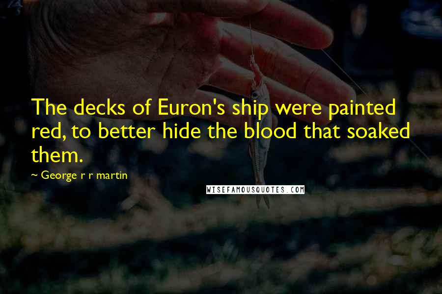 George R R Martin Quotes: The decks of Euron's ship were painted red, to better hide the blood that soaked them.