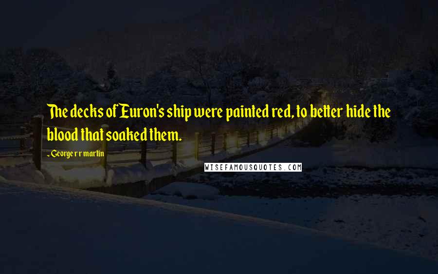 George R R Martin Quotes: The decks of Euron's ship were painted red, to better hide the blood that soaked them.