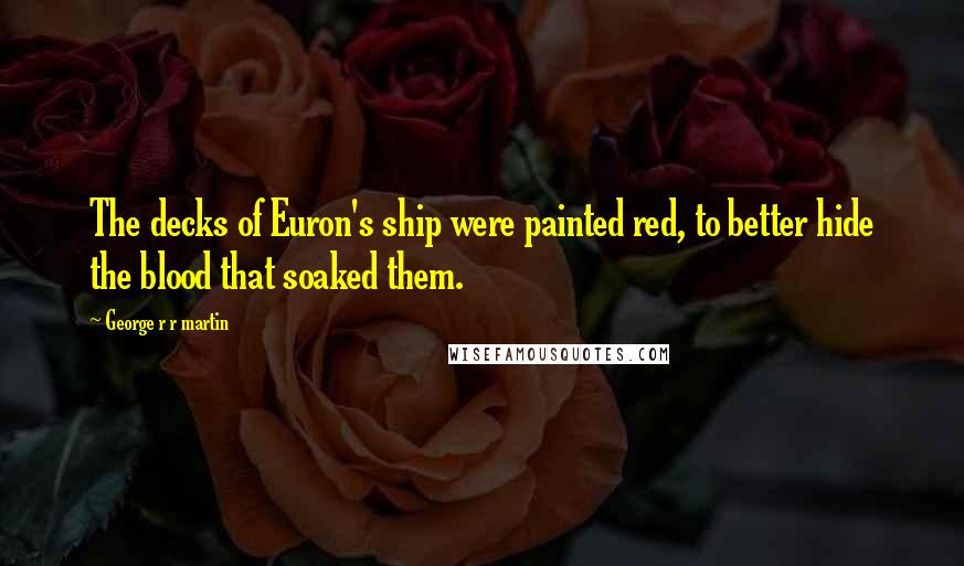 George R R Martin Quotes: The decks of Euron's ship were painted red, to better hide the blood that soaked them.