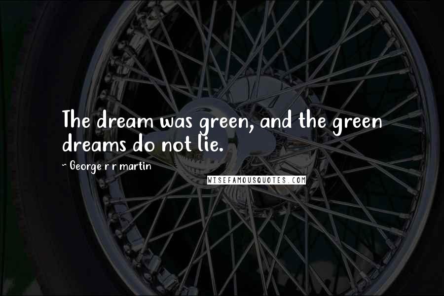 George R R Martin Quotes: The dream was green, and the green dreams do not lie.