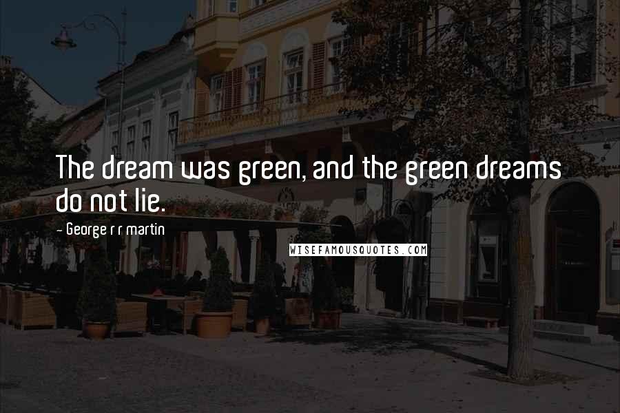 George R R Martin Quotes: The dream was green, and the green dreams do not lie.