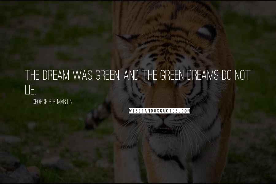 George R R Martin Quotes: The dream was green, and the green dreams do not lie.