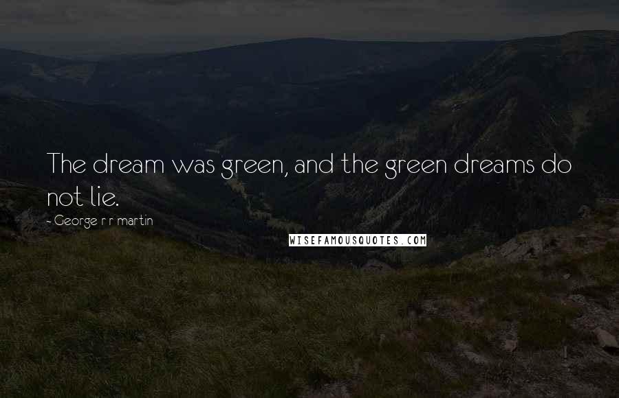 George R R Martin Quotes: The dream was green, and the green dreams do not lie.