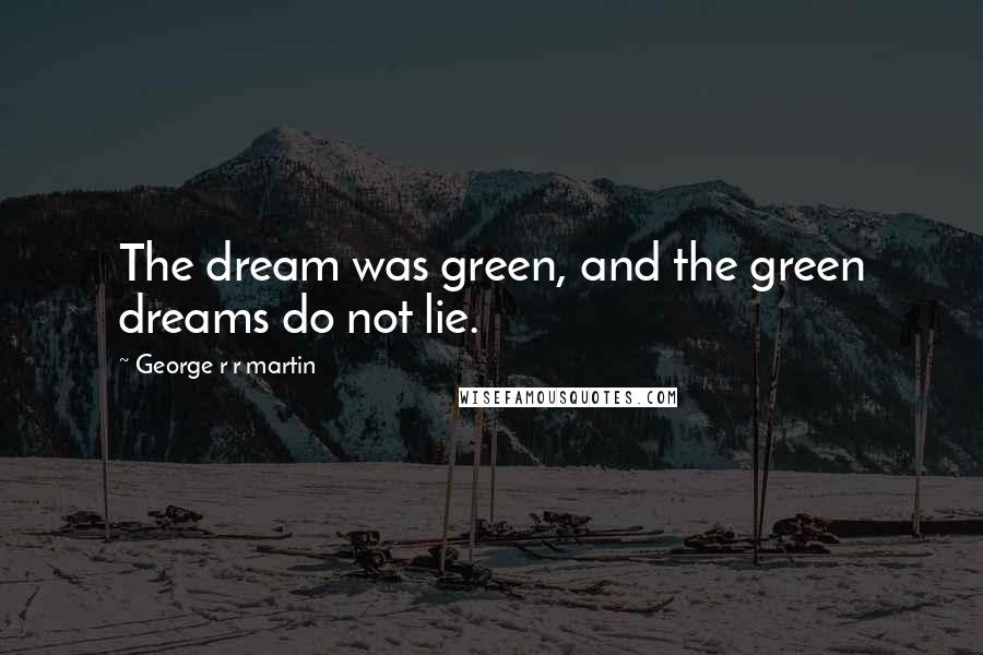 George R R Martin Quotes: The dream was green, and the green dreams do not lie.