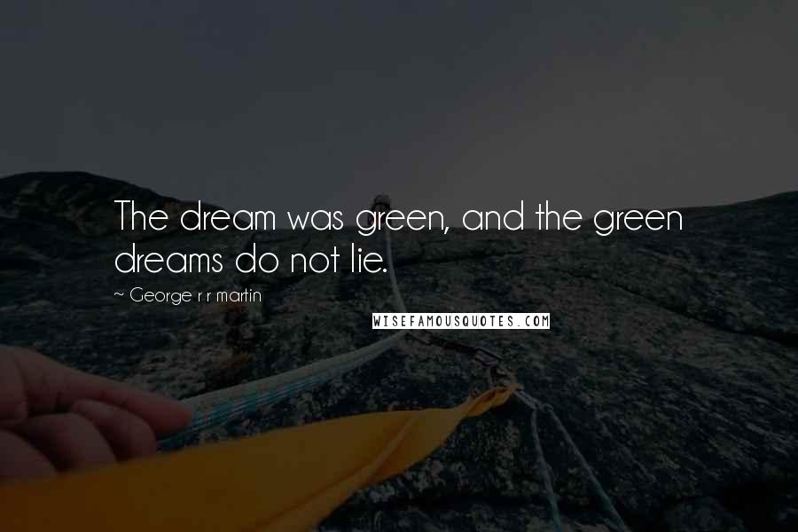 George R R Martin Quotes: The dream was green, and the green dreams do not lie.