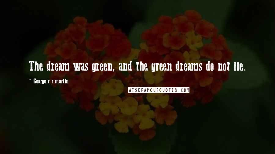 George R R Martin Quotes: The dream was green, and the green dreams do not lie.