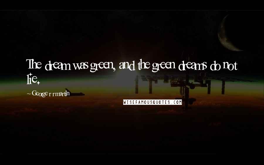 George R R Martin Quotes: The dream was green, and the green dreams do not lie.