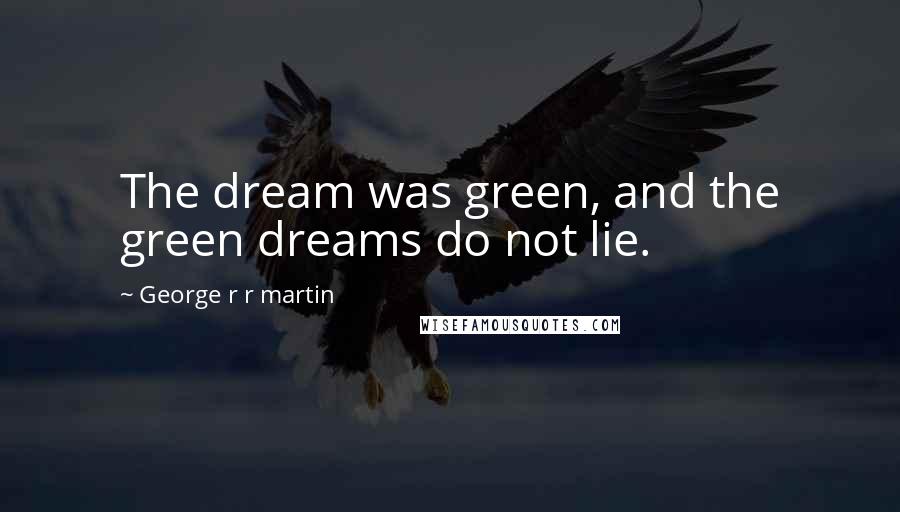 George R R Martin Quotes: The dream was green, and the green dreams do not lie.