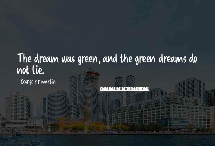 George R R Martin Quotes: The dream was green, and the green dreams do not lie.