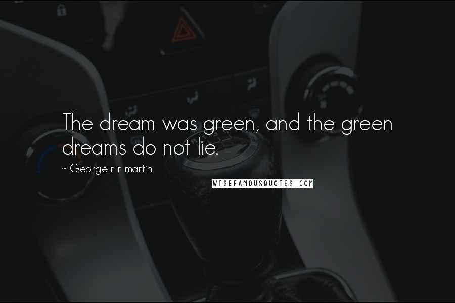 George R R Martin Quotes: The dream was green, and the green dreams do not lie.