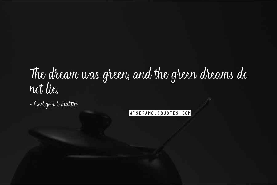 George R R Martin Quotes: The dream was green, and the green dreams do not lie.