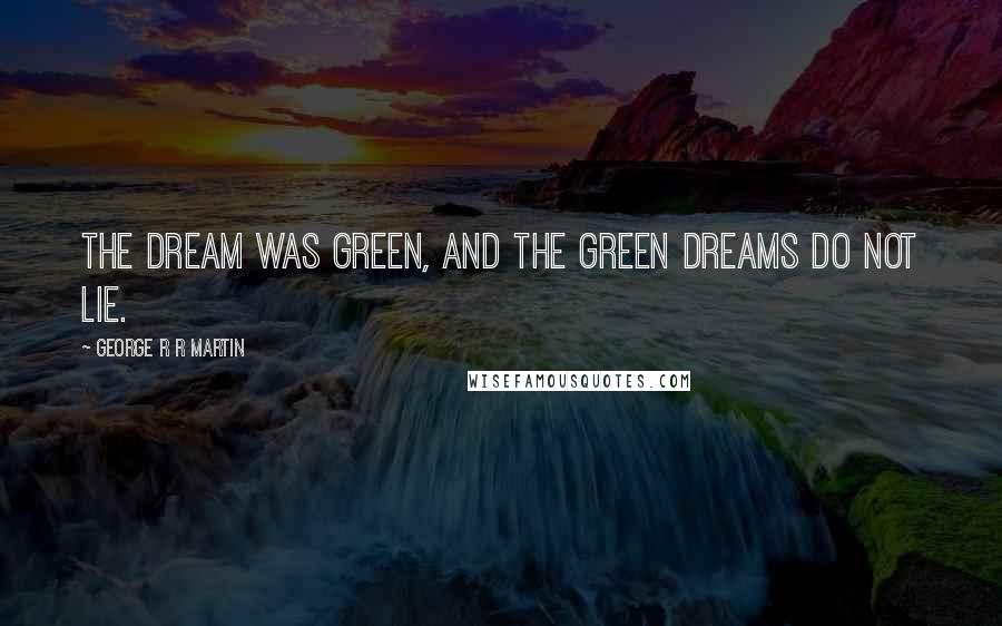 George R R Martin Quotes: The dream was green, and the green dreams do not lie.