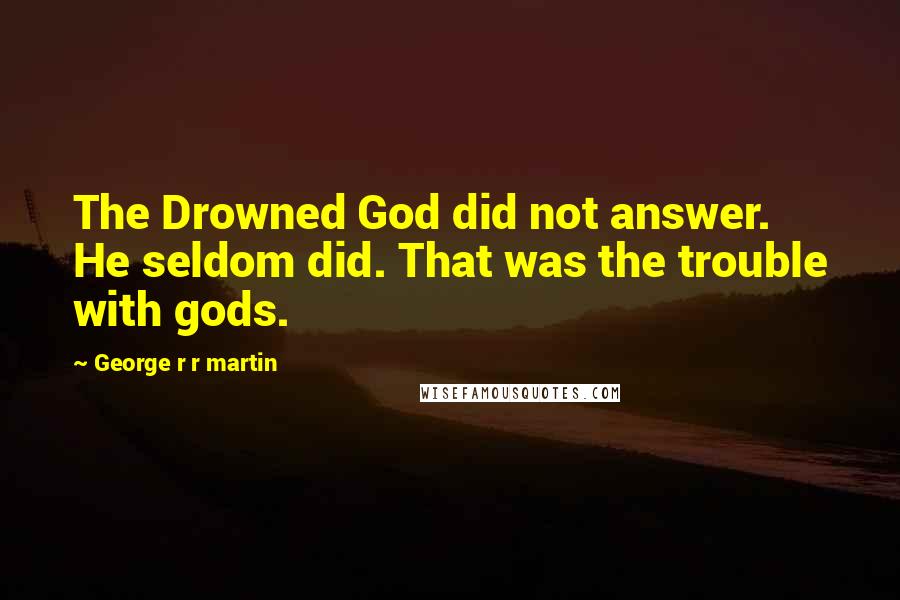 George R R Martin Quotes: The Drowned God did not answer. He seldom did. That was the trouble with gods.
