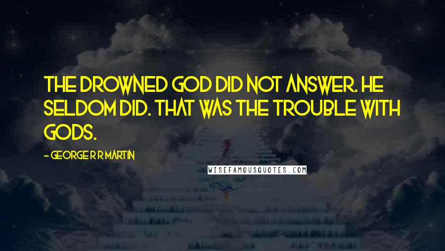 George R R Martin Quotes: The Drowned God did not answer. He seldom did. That was the trouble with gods.