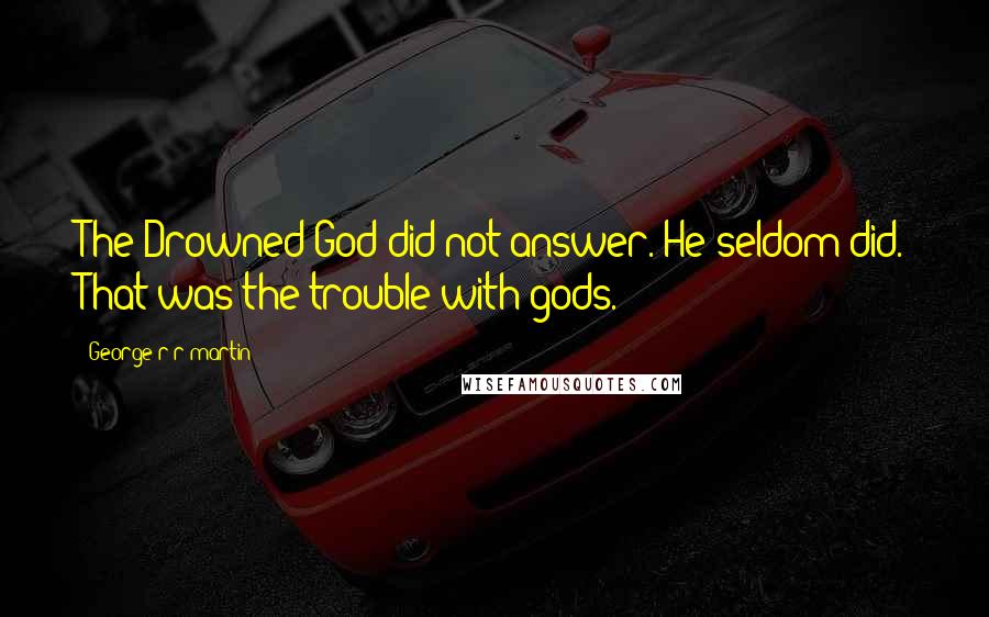 George R R Martin Quotes: The Drowned God did not answer. He seldom did. That was the trouble with gods.