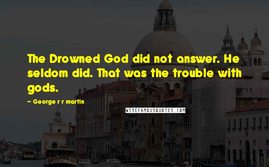 George R R Martin Quotes: The Drowned God did not answer. He seldom did. That was the trouble with gods.