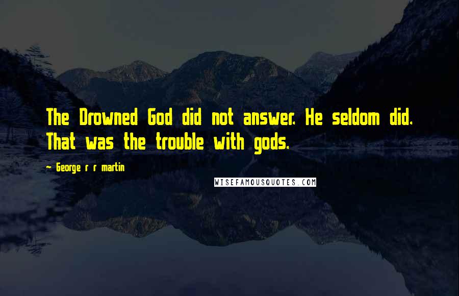 George R R Martin Quotes: The Drowned God did not answer. He seldom did. That was the trouble with gods.