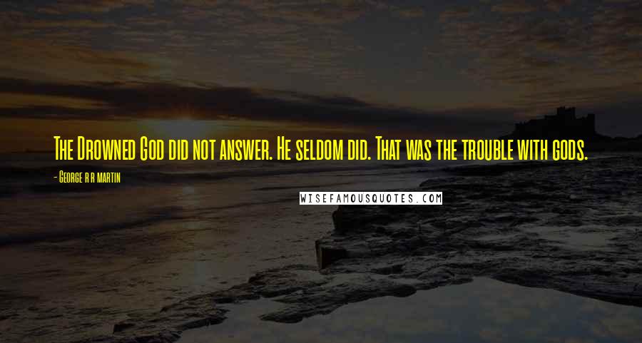 George R R Martin Quotes: The Drowned God did not answer. He seldom did. That was the trouble with gods.