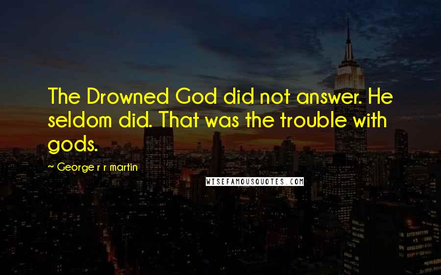George R R Martin Quotes: The Drowned God did not answer. He seldom did. That was the trouble with gods.