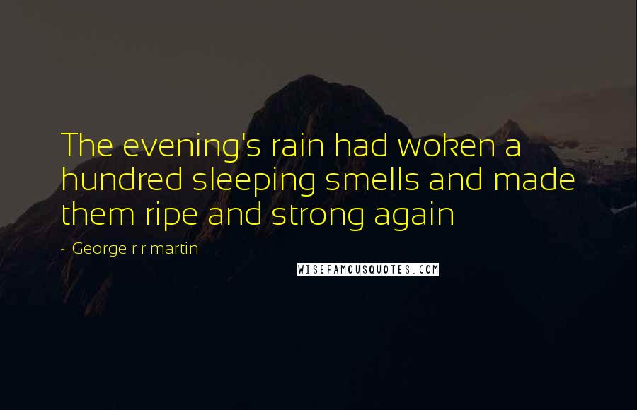 George R R Martin Quotes: The evening's rain had woken a hundred sleeping smells and made them ripe and strong again