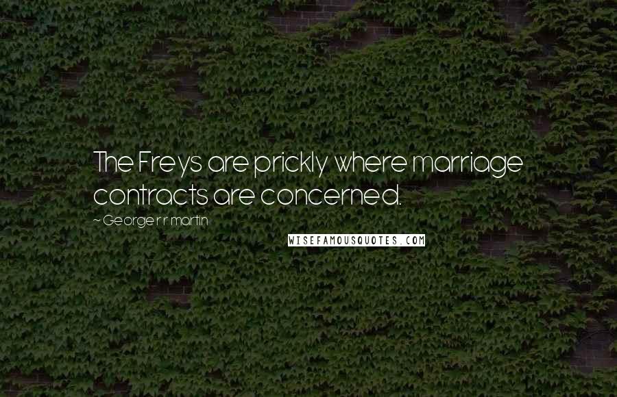 George R R Martin Quotes: The Freys are prickly where marriage contracts are concerned.